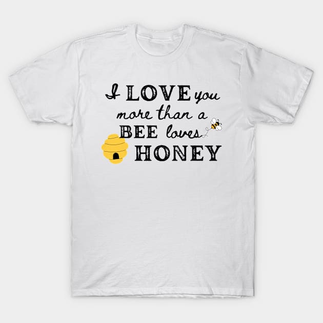 Love you more than a Bee loves Honey T-Shirt by THINK. DESIGN. REPEAT.